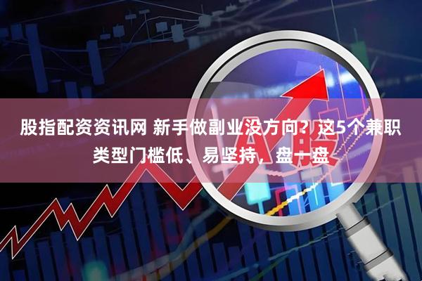 股指配资资讯网 新手做副业没方向？这5个兼职类型门槛低、易坚持，盘一盘