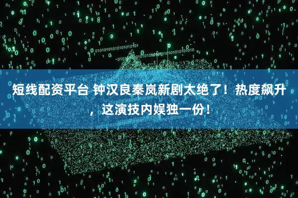 短线配资平台 钟汉良秦岚新剧太绝了！热度飙升，这演技内娱独一份！