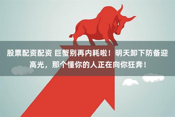 股票配资配资 巨蟹别再内耗啦！明天卸下防备迎高光，那个懂你的人正在向你狂奔！